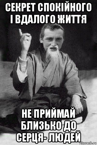 секрет спокійного і вдалого життя не приймай близько до серця- людей, Мем Мудрий паца