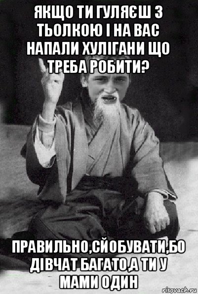 якщо ти гуляєш з тьолкою і на вас напали хулігани що треба робити? правильно,сйобувати,бо дівчат багато,а ти у мами один, Мем Мудрий паца