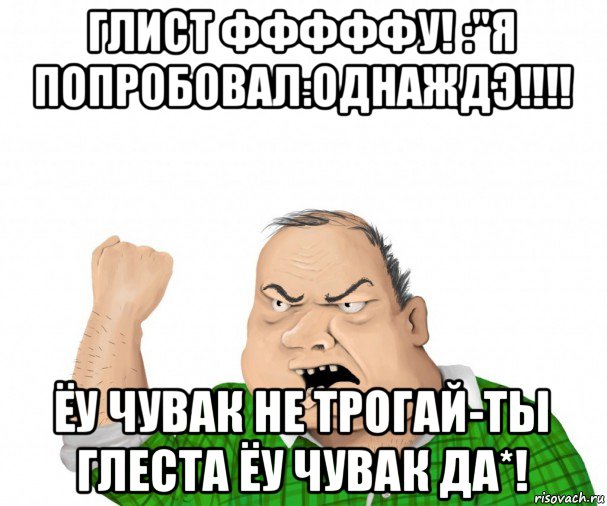 глист фффффу! :"я попробовал:однаждэ!!!! ёу чувак не трогай-ты глеста ёу чувак да*!, Мем мужик