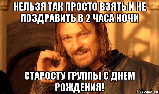 нельзя так просто взять и не поздравить в 2 часа ночи старосту группы с днем рождения!, Мем Нельзя просто так взять и (Боромир мем)