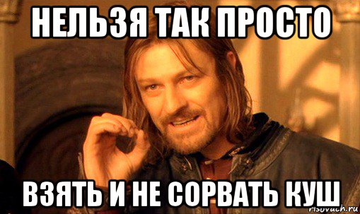 нельзя так просто взять и не сорвать куш, Мем Нельзя просто так взять и (Боромир мем)