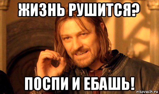 жизнь рушится? поспи и ебашь!, Мем Нельзя просто так взять и (Боромир мем)