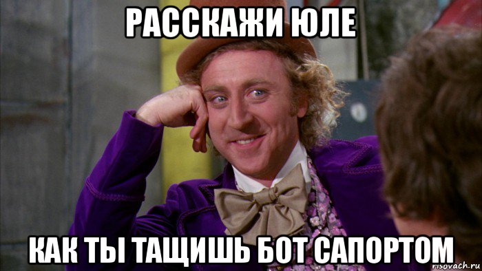 расскажи юле как ты тащишь бот сапортом, Мем Ну давай расскажи (Вилли Вонка)