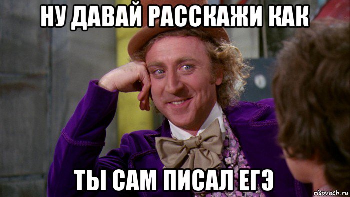 ну давай расскажи как ты сам писал егэ, Мем Ну давай расскажи (Вилли Вонка)