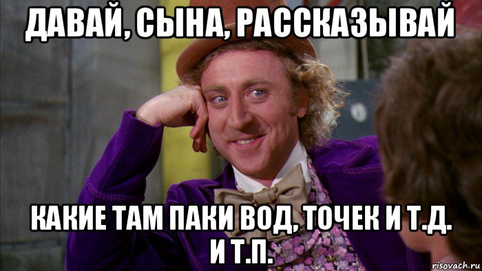 давай, сына, рассказывай какие там паки вод, точек и т.д. и т.п., Мем Ну давай расскажи (Вилли Вонка)