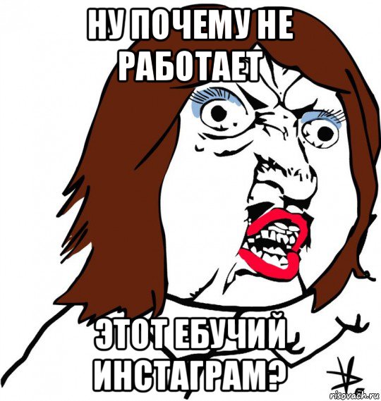 Мама ну почему. Ну почему не работает. Инстаграм Мем. Почему не работает баба. Мемы про Инстаграм не работает.