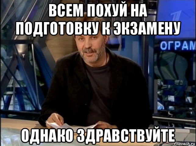 всем похуй на подготовку к экзамену однако здравствуйте, Мем Однако Здравствуйте