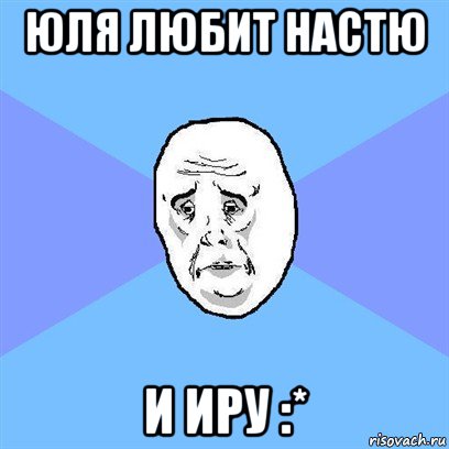 юля любит настю и иру :*, Мем Okay face