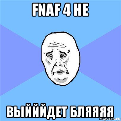 fnaf 4 не выйййдет бляяяя, Мем Okay face