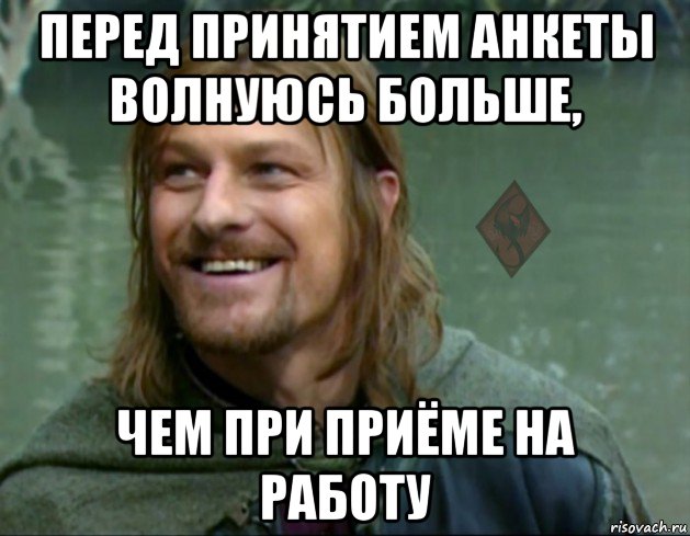 перед принятием анкеты волнуюсь больше, чем при приёме на работу, Мем ОР Тролль Боромир