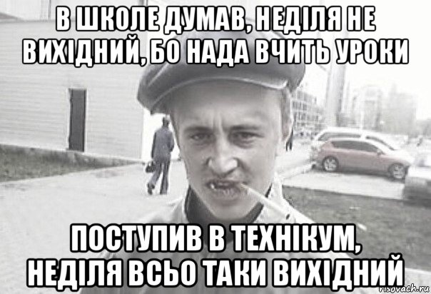 в школе думав, неділя не вихідний, бо нада вчить уроки поступив в технікум, неділя всьо таки вихідний, Мем Пацанська философия