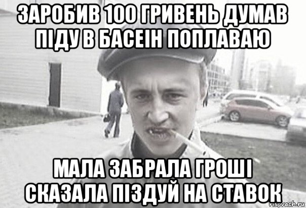 заробив 100 гривень думав піду в басеін поплаваю мала забрала гроші сказала піздуй на ставок, Мем Пацанська философия