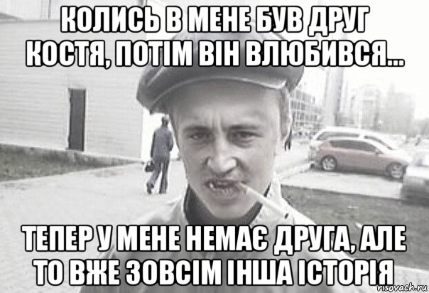 колись в мене був друг костя, потім він влюбився... тепер у мене немає друга, але то вже зовсім інша історія, Мем Пацанська философия