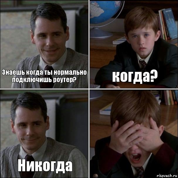 Знаешь когда ты нормально подключишь роутер? когда? Никогда 