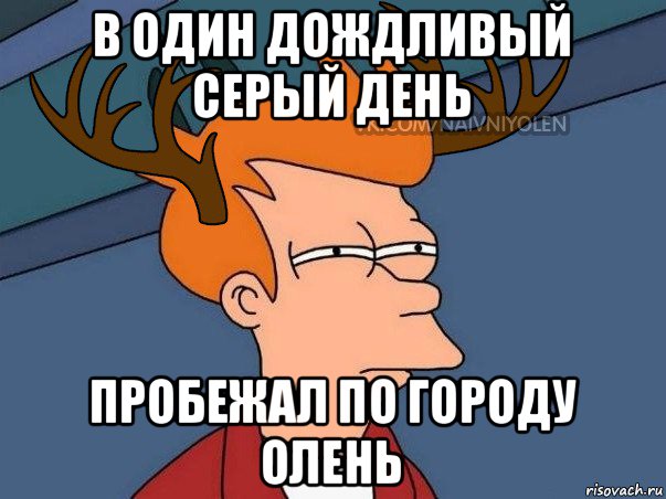 День был серый. Пробежал по городу олень. Проскакал по городу олень. Пробежал по городу олень прикол. Осенью в дождливый серый день проскакал.