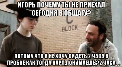 игорь почему ты не приехал сегодня в общагу? потому что я не хочу сидеть 2 часа в пробке как тогда карл,понимаешь?2 часа, Мем Понимаешь карл