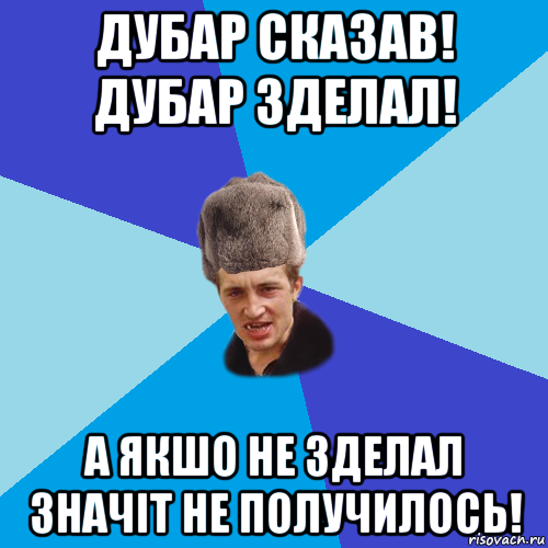 дубар сказав! дубар зделал! а якшо не зделал значіт не получилось!, Мем Празднчний паца