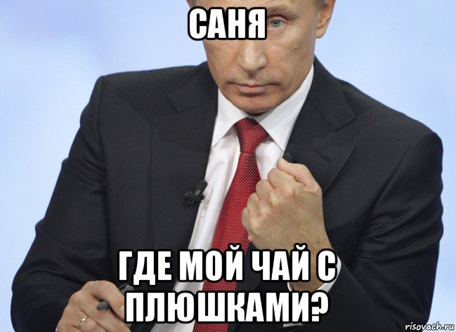 Ты где то. Где мой чай. Путин с чаем Мем. Путин Саня. Картинка а где Саня.