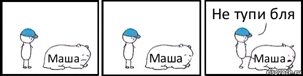 Маша Маша Маша Не тупи бля