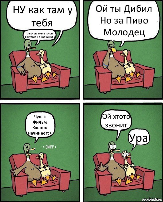 НУ как там у тебя а нечего жене трусы покупаю и пиво хлибаю Ой ты Дибил Но за Пиво Молодец Чувак Фильм Звонок начинается Ой хтото звонит Ура, Комикс  Разговор уток