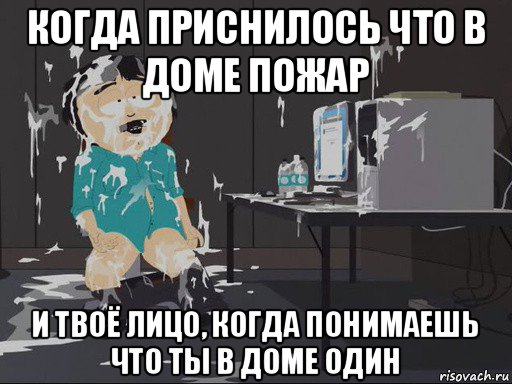 когда приснилось что в доме пожар и твоё лицо, когда понимаешь что ты в доме один, Мем    Рэнди Марш