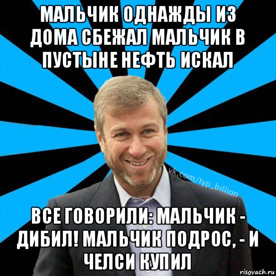 мальчик однажды из дома сбежал мальчик в пустыне нефть искал все говорили: мальчик - дибил! мальчик подрос, - и челси купил, Мем  Типичный Миллиардер (Абрамович)