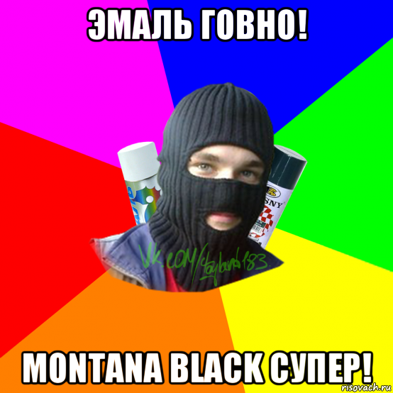 эмаль говно! montana black супер!, Мем ТИПИЧНЫЙ РАЙТЕР