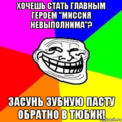 хочешь стать главным героем "миссия невыполнима"? засунь зубную пасту обратно в тюбик!, Мем Тролль Адвайс