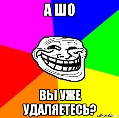 а шо вы уже удаляетесь?, Мем Тролль Адвайс