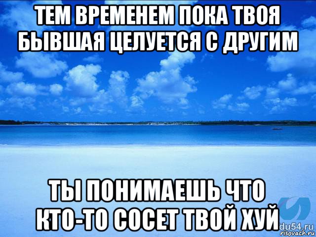 тем временем пока твоя бывшая целуется с другим ты понимаешь что кто-то сосет твой хуй, Мем у каждой Ксюши должен быть свой 