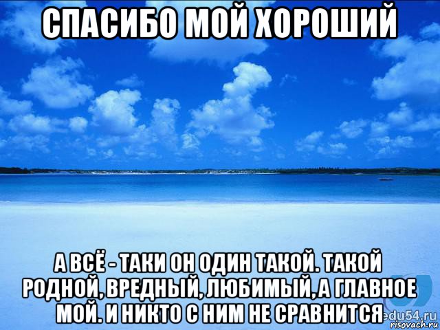 спасибо мой хороший а всё - таки он один такой. такой родной, вредный, любимый, а главное мой. и никто с ним не сравнится, Мем у каждой Ксюши должен быть свой 