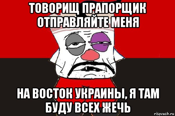 товорищ прапорщик отправляйте меня на восток украины, я там буду всех жечь