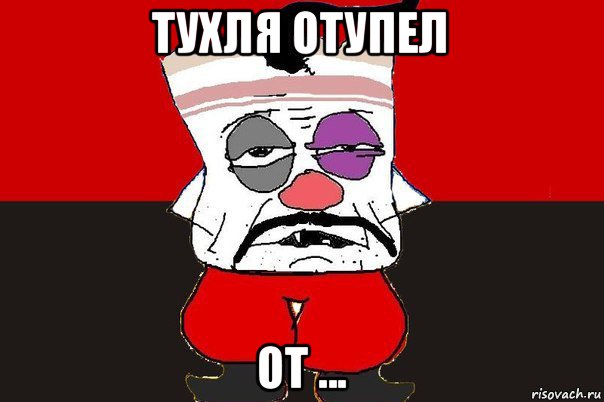 тухля отупел от ...