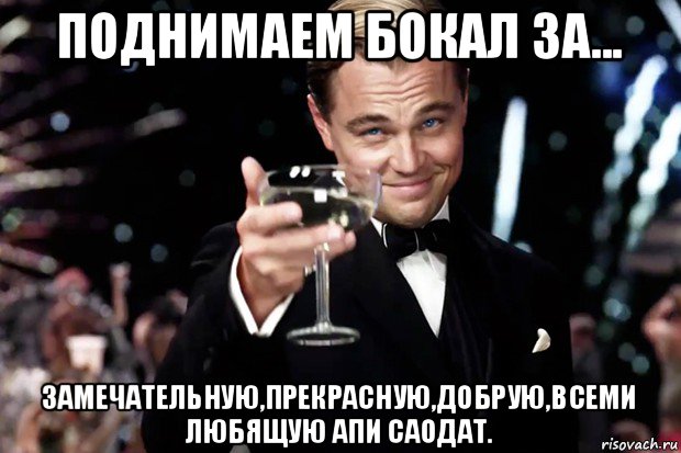 поднимаем бокал за... замечательную,прекрасную,добрую,всеми любящую апи саодат., Мем Великий Гэтсби (бокал за тех)