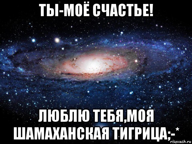 ты-моё счастье! люблю тебя,моя шамаханская тигрица;-*, Мем Вселенная