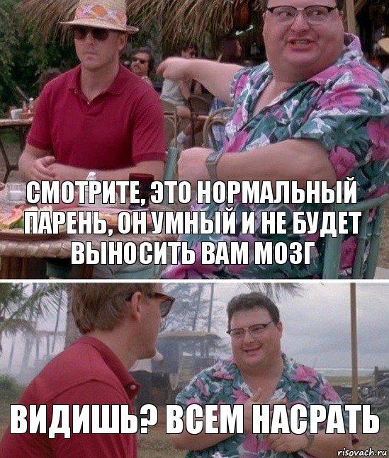 Смотрите, это нормальный парень, он умный и не будет выносить вам мозг Видишь? Всем насрать, Комикс   всем плевать