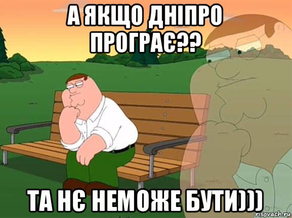 а якщо дніпро програє?? та нє неможе бути))), Мем Задумчивый Гриффин