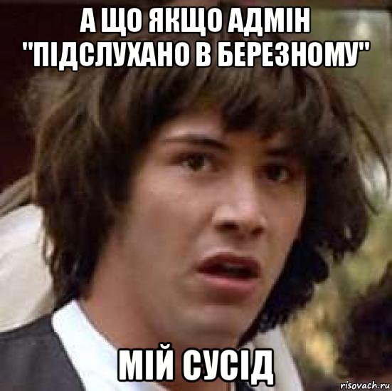 а що якщо адмін "підслухано в березному" мій сусід, Мем А что если (Киану Ривз)