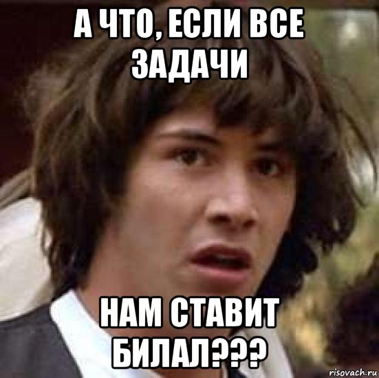 а что, если все задачи нам ставит билал???, Мем А что если (Киану Ривз)