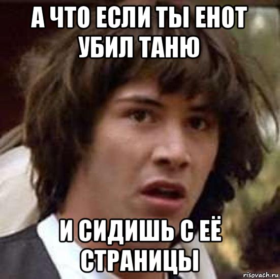 а что если ты енот убил таню и сидишь с её страницы, Мем А что если (Киану Ривз)