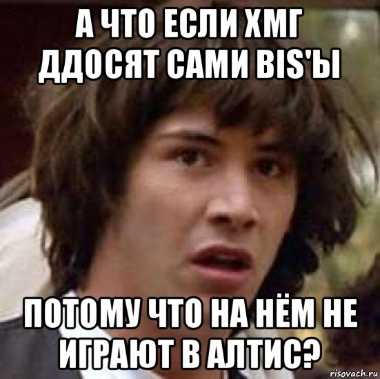 а что если хмг ддосят сами bis'ы потому что на нём не играют в алтис?, Мем А что если (Киану Ривз)