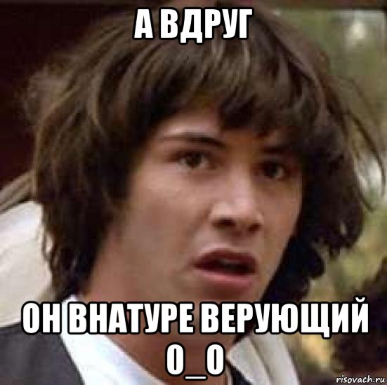 а вдруг он внатуре верующий 0_о, Мем А что если (Киану Ривз)