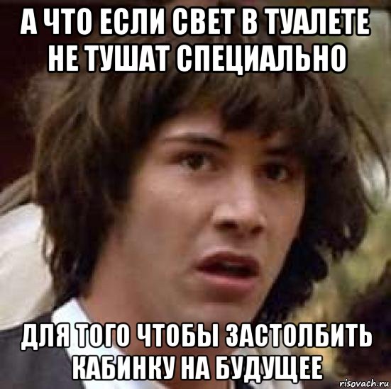 а что если свет в туалете не тушат специально для того чтобы застолбить кабинку на будущее, Мем А что если (Киану Ривз)