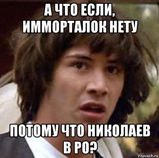 а что если, имморталок нету потому что николаев в ро?, Мем А что если (Киану Ривз)