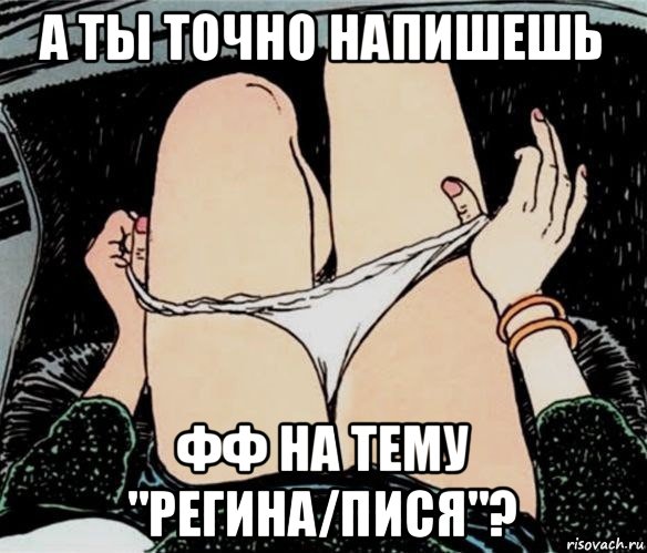 а ты точно напишешь фф на тему "регина/пися"?, Мем А ты точно