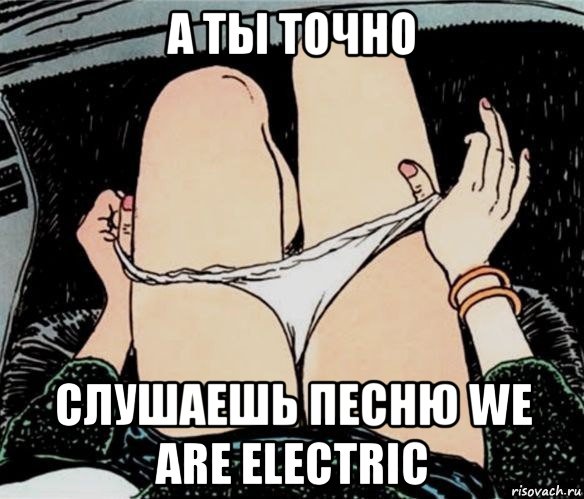 а ты точно слушаешь песню we are electric, Мем А ты точно