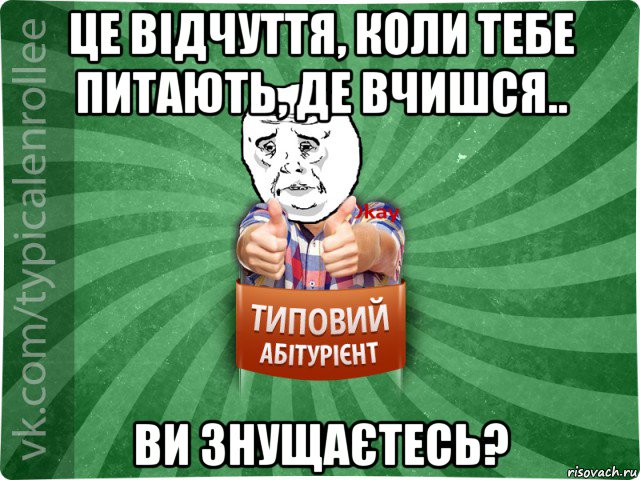 це відчуття, коли тебе питають, де вчишся.. ви знущаєтесь?