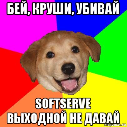 бей, круши, убивай softserve выходной не давай, Мем Advice Dog