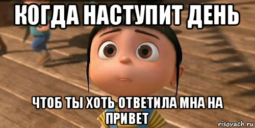 Наступит день. Когда наступает день. Привет Агнес. Хоть что то картинка. Настанет день.