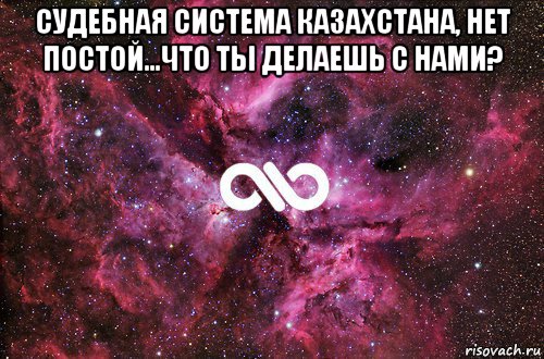 судебная система казахстана, нет постой...что ты делаешь с нами? , Мем офигенно